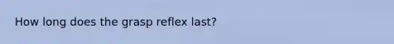 How long does the grasp reflex last?