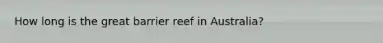 How long is the great barrier reef in Australia?