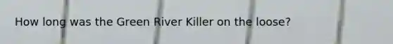 How long was the Green River Killer on the loose?