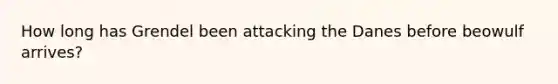 How long has Grendel been attacking the Danes before beowulf arrives?