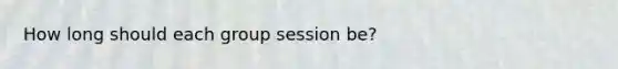 How long should each group session be?