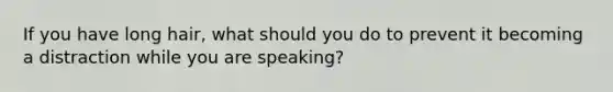 If you have long hair, what should you do to prevent it becoming a distraction while you are speaking?