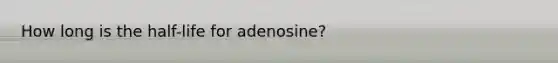 How long is the half-life for adenosine?