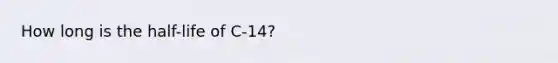 How long is the half-life of C-14?