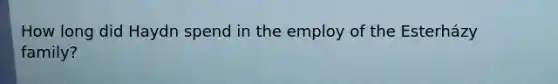 How long did Haydn spend in the employ of the Esterházy family?