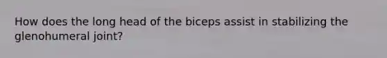 How does the long head of the biceps assist in stabilizing the glenohumeral joint?