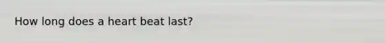 How long does a heart beat last?