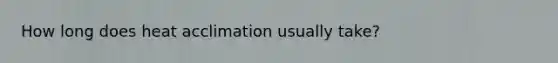 How long does heat acclimation usually take?