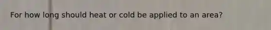 For how long should heat or cold be applied to an area?