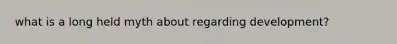 what is a long held myth about regarding development?