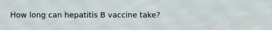 How long can hepatitis B vaccine take?