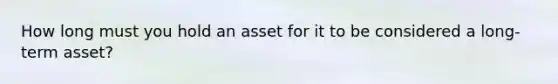 How long must you hold an asset for it to be considered a long-term asset?