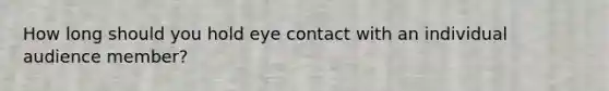 How long should you hold eye contact with an individual audience member?