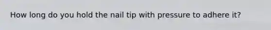 How long do you hold the nail tip with pressure to adhere it?