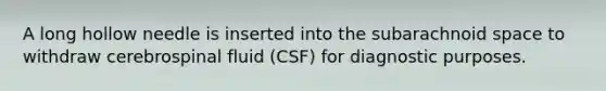 A long hollow needle is inserted into the subarachnoid space to withdraw cerebrospinal fluid (CSF) for diagnostic purposes.