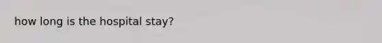 how long is the hospital stay?