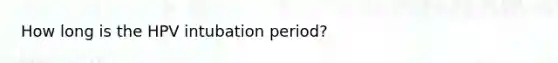 How long is the HPV intubation period?