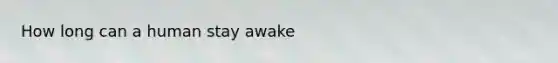 How long can a human stay awake