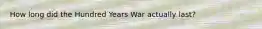 How long did the Hundred Years War actually last?