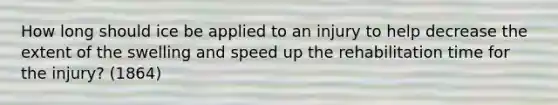 How long should ice be applied to an injury to help decrease the extent of the swelling and speed up the rehabilitation time for the injury? (1864)