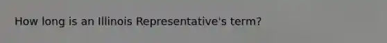 How long is an Illinois Representative's term?