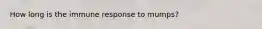 How long is the immune response to mumps?
