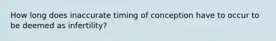 How long does inaccurate timing of conception have to occur to be deemed as infertility?