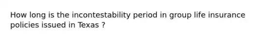 How long is the incontestability period in group life insurance policies issued in Texas ?