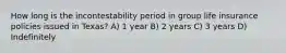 How long is the incontestability period in group life insurance policies issued in Texas? A) 1 year B) 2 years C) 3 years D) Indefinitely