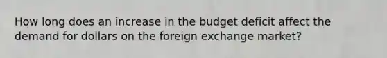 How long does an increase in the budget deficit affect the demand for dollars on the foreign exchange market?