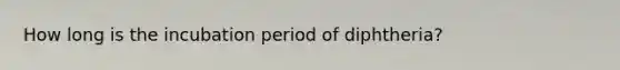 How long is the incubation period of diphtheria?