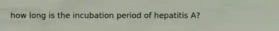 how long is the incubation period of hepatitis A?