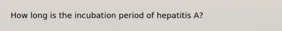 How long is the incubation period of hepatitis A?