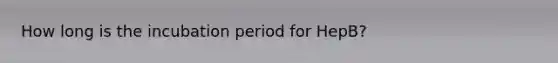How long is the incubation period for HepB?