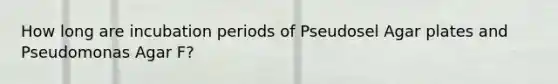 How long are incubation periods of Pseudosel Agar plates and Pseudomonas Agar F?