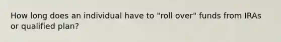 How long does an individual have to "roll over" funds from IRAs or qualified plan?