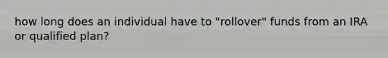 how long does an individual have to "rollover" funds from an IRA or qualified plan?