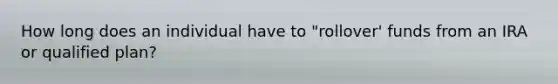 How long does an individual have to "rollover' funds from an IRA or qualified plan?