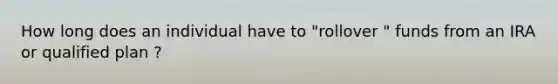 How long does an individual have to "rollover " funds from an IRA or qualified plan ?