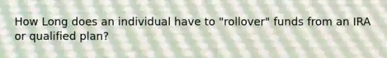 How Long does an individual have to "rollover" funds from an IRA or qualified plan?