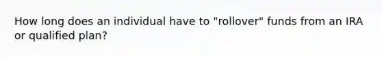 How long does an individual have to "rollover" funds from an IRA or qualified plan?