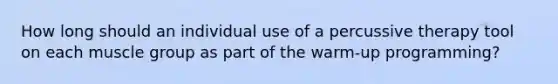 How long should an individual use of a percussive therapy tool on each muscle group as part of the warm-up programming?