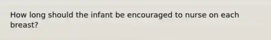 How long should the infant be encouraged to nurse on each breast?