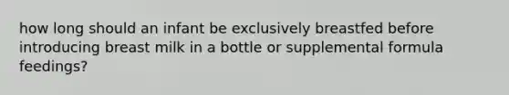 how long should an infant be exclusively breastfed before introducing breast milk in a bottle or supplemental formula feedings?