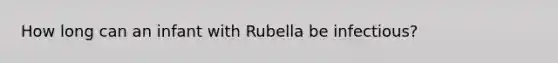 How long can an infant with Rubella be infectious?