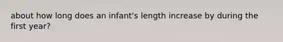 about how long does an infant's length increase by during the first year?