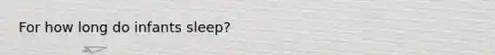 For how long do infants sleep?