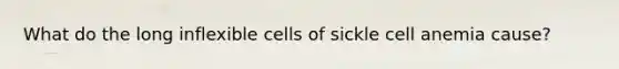 What do the long inflexible cells of sickle cell anemia cause?