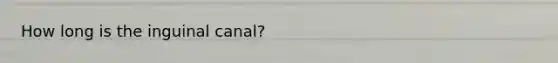 How long is the inguinal canal?