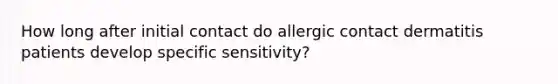 How long after initial contact do allergic contact dermatitis patients develop specific sensitivity?